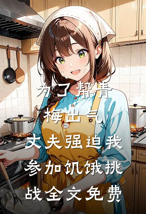 为了帮青梅出气，丈夫强迫我参加饥饿挑战全文免费