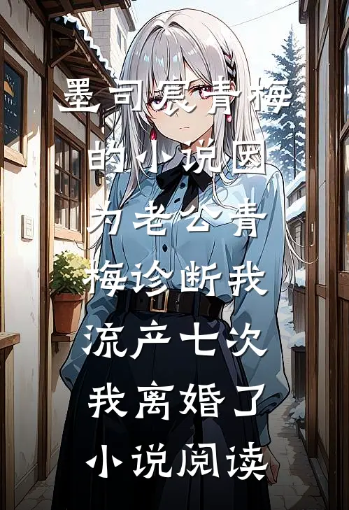 墨司宸青梅的小说因为老公青梅诊断我流产七次，我离婚了小说阅读