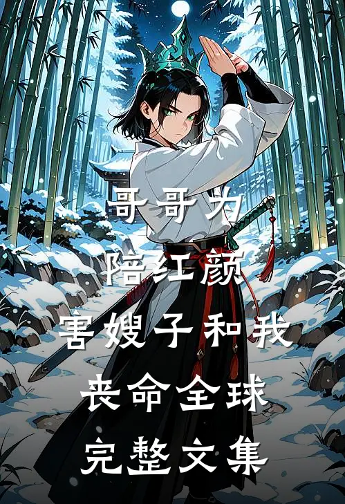 哥哥为陪红颜，害嫂子和我丧命全球完整文集