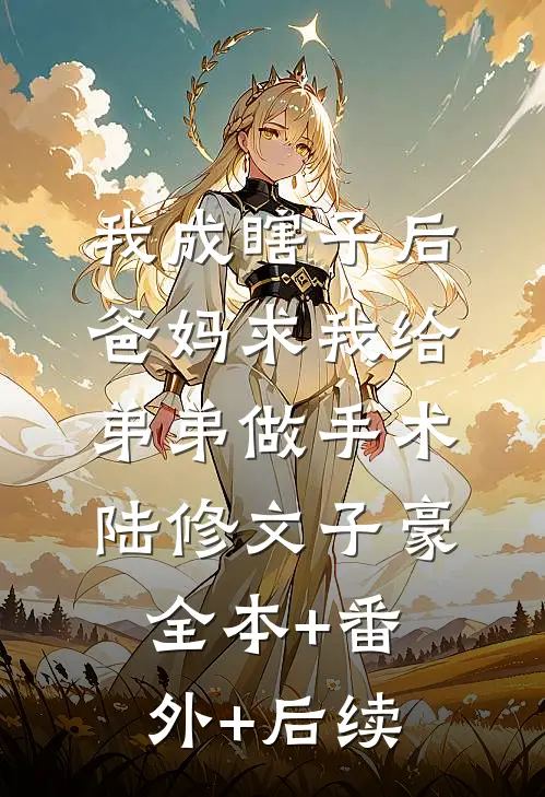我成瞎子后，爸妈求我给弟弟做手术陆修文子豪全本+番外+后续