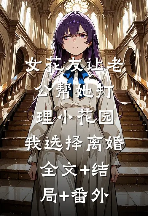 女花友让老公帮她打理小花园，我选择离婚全文+结局+番外