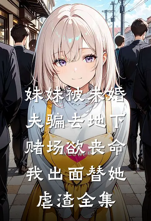 妹妹被未婚夫骗去地下赌场欲丧命，我出面替她虐渣全集