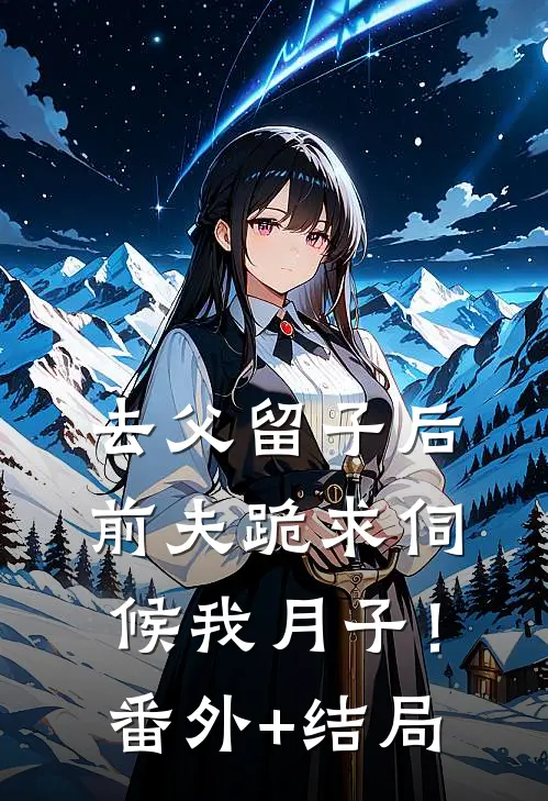 去父留子后，前夫跪求伺候我月子！:(番外)+(结局)