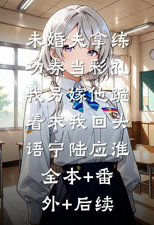 未婚夫拿练功券当彩礼，我另嫁他跪着求我回头语宁陆应淮:全本+番外+后续