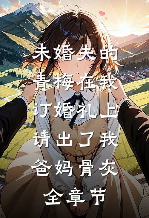 未婚夫的青梅在我订婚礼上，请出了我爸妈骨灰全章节