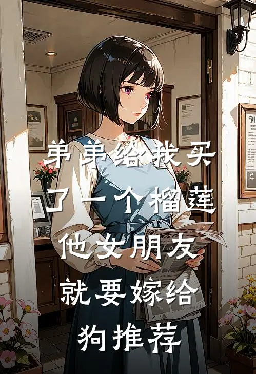 弟弟给我买了一个榴莲，他女朋友就要嫁给狗推荐