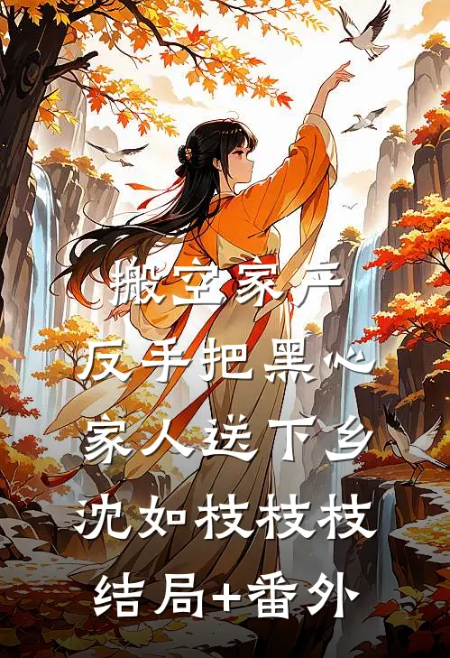 搬空家产，反手把黑心家人送下乡沈如枝枝枝结局+番外