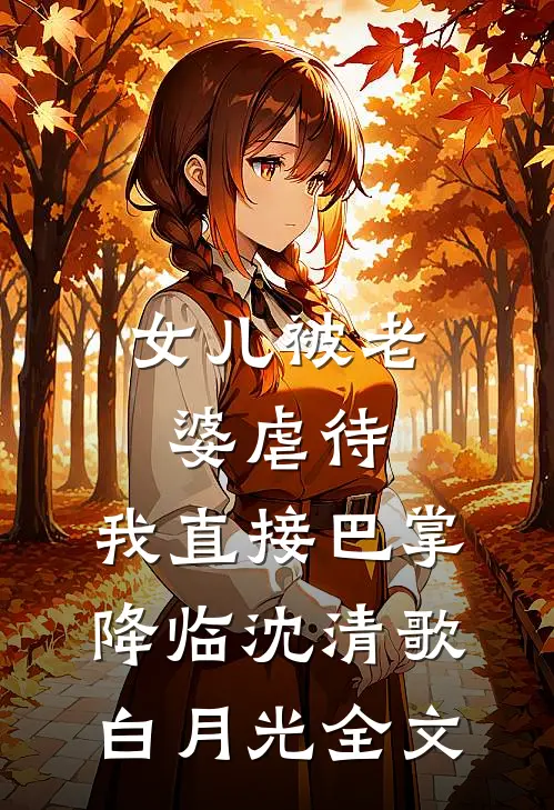 女儿被老婆虐待，我直接巴掌降临沈清歌白月光全文
