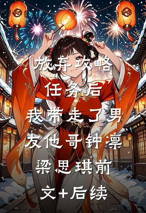 放弃攻略任务后，我带走了男友他哥钟凛梁思琪前文+后续