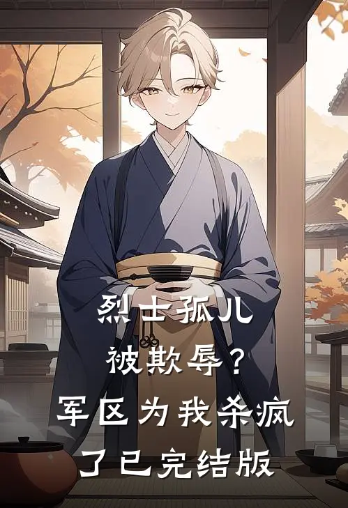 烈士孤儿被欺辱？军区为我杀疯了已完结版
