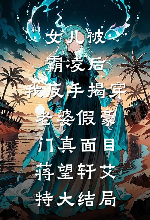 女儿被霸凌后，我反手揭穿老婆假豪门真面目蒋望轩艾特大结局