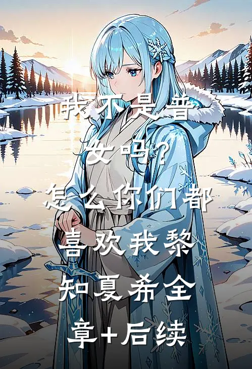 我不是普女吗？怎么你们都喜欢我黎知夏希全章+后续