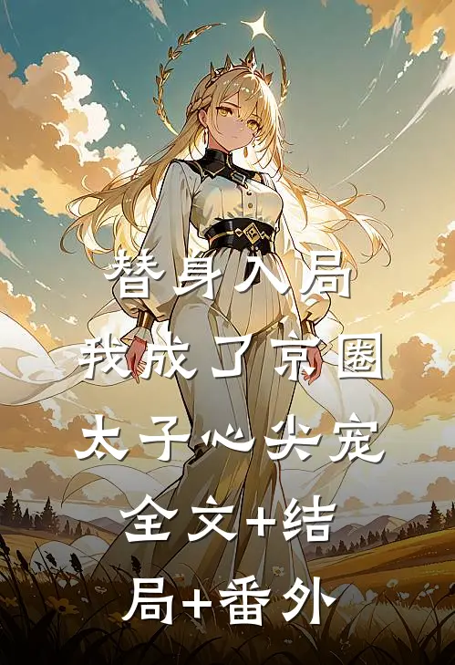 替身入局：我成了京圈太子心尖宠:全文+结局+番外