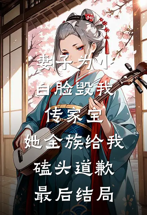 妻子为小白脸毁我传家宝，她全族给我磕头道歉最后结局