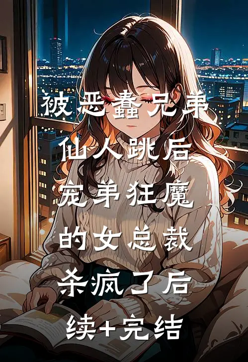 被恶蠢兄弟仙人跳后，宠弟狂魔的女总裁杀疯了后续+完结