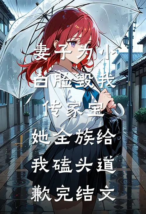 妻子为小白脸毁我传家宝，她全族给我磕头道歉完结文