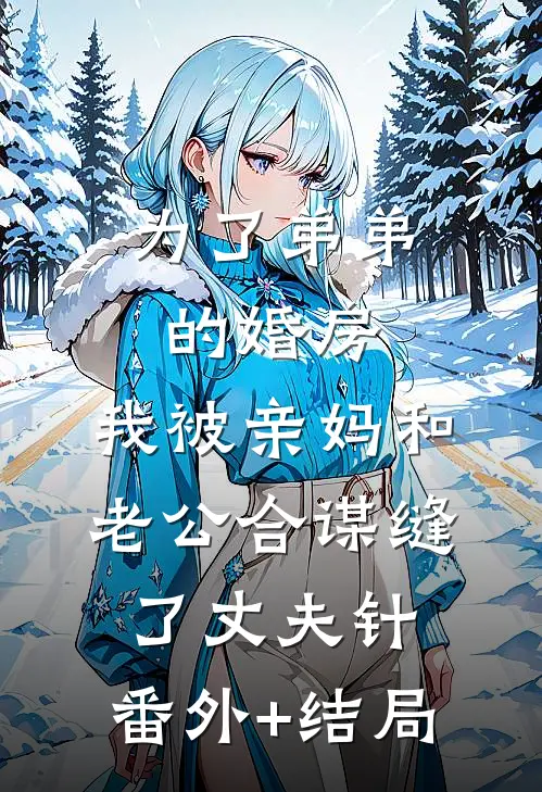为了弟弟的婚房，我被亲妈和老公合谋缝了“丈夫针”:(番外)+(结局)