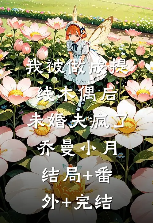 我被做成提线木偶后，未婚夫疯了乔曼小月结局+番外+完结