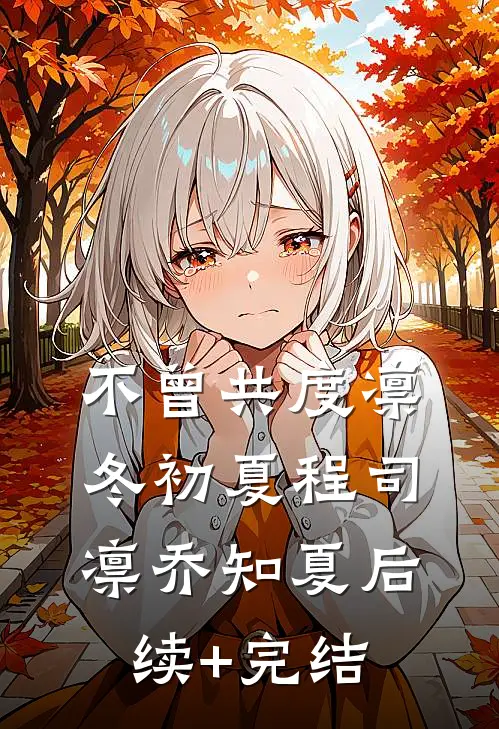 不曾共度凛冬初夏程司凛乔知夏后续+完结