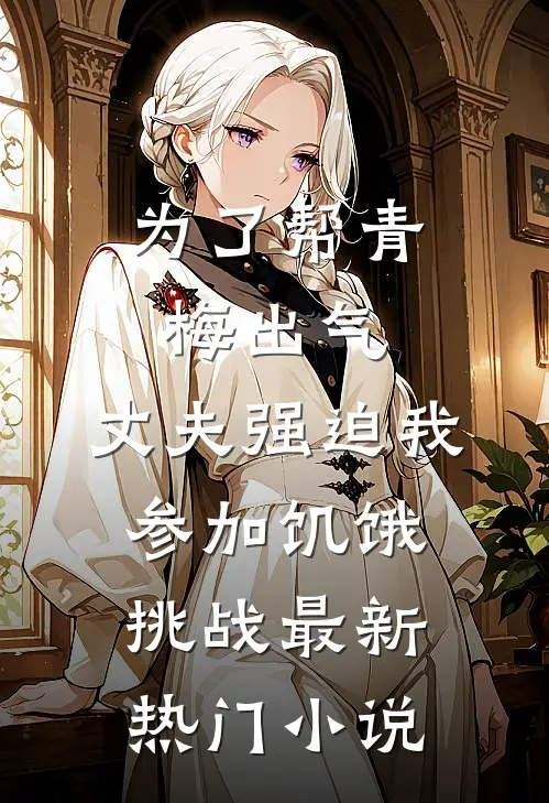 为了帮青梅出气，丈夫强迫我参加饥饿挑战最新热门小说
