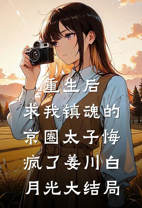 重生后，求我镇魂的京圈太子悔疯了姜川白月光大结局