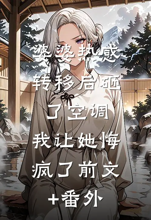 婆婆热感转移后砸了空调，我让她悔疯了前文+番外