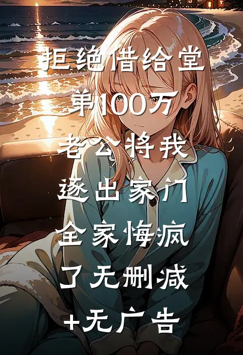拒绝借给堂弟100万老公将我逐出家门，全家悔疯了无删减+无广告