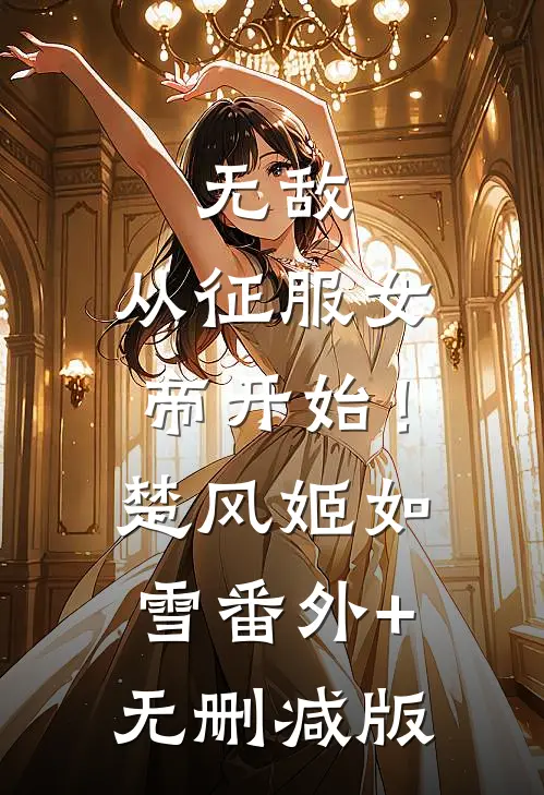 无敌，从征服女帝开始！楚风姬如雪番外+无删减版
