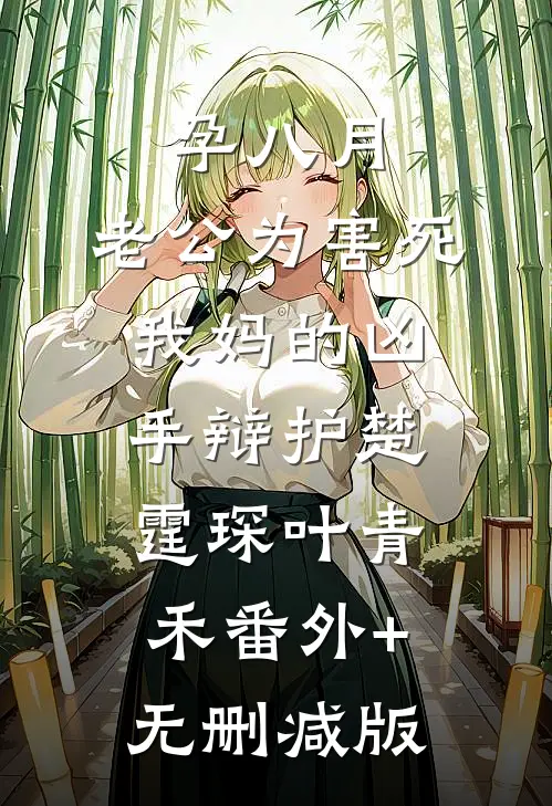 孕八月，老公为害死我妈的凶手辩护楚霆琛叶青禾番外+无删减版