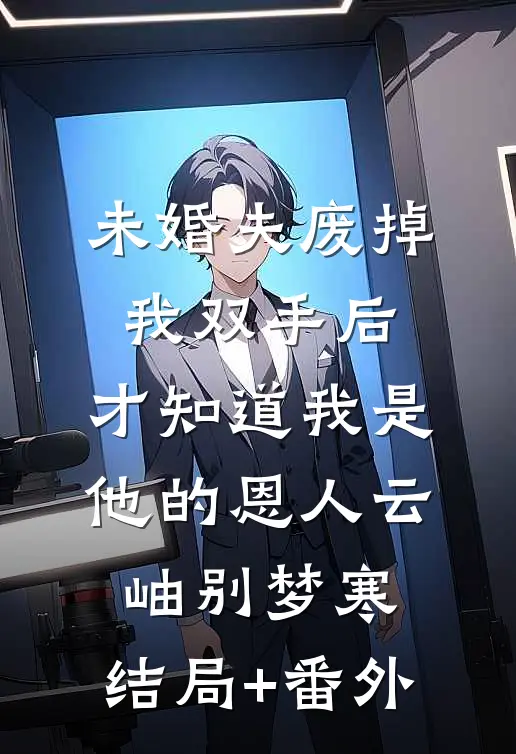 未婚夫废掉我双手后，才知道我是他的恩人云岫别梦寒:结局+番外