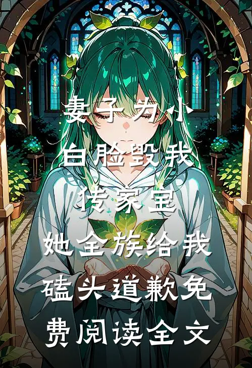 妻子为小白脸毁我传家宝，她全族给我磕头道歉免费阅读全文