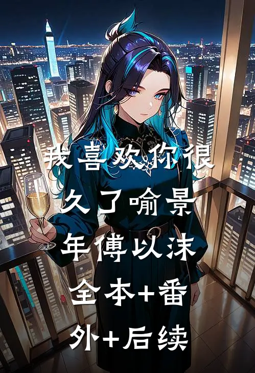 我喜欢你很久了喻景年傅以沫:全本+番外+后续
