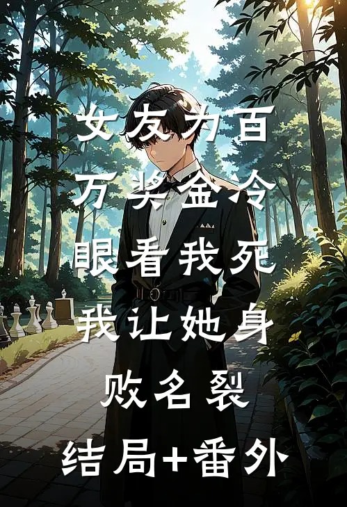 女友为百万奖金冷眼看我死，我让她身败名裂:结局+番外