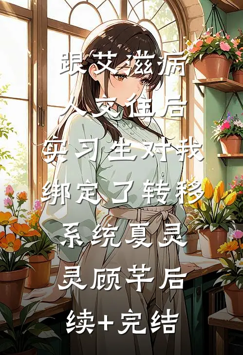 跟艾滋病人交往后，实习生对我绑定了转移系统夏灵灵顾芊后续+完结