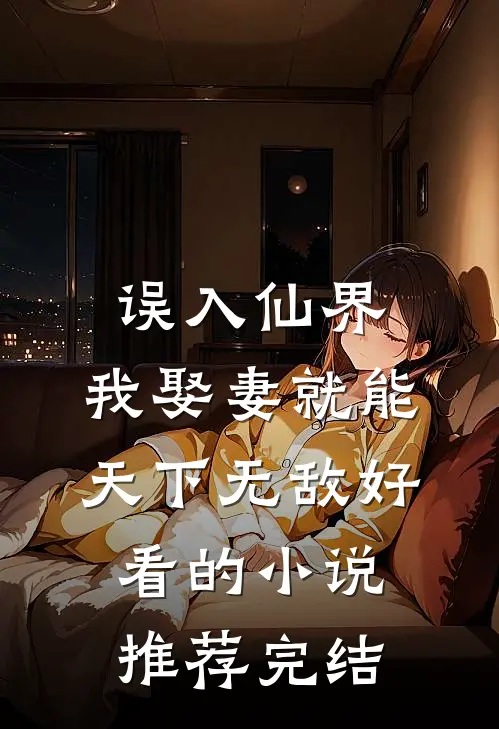 误入仙界，我娶妻就能天下无敌好看的小说推荐完结