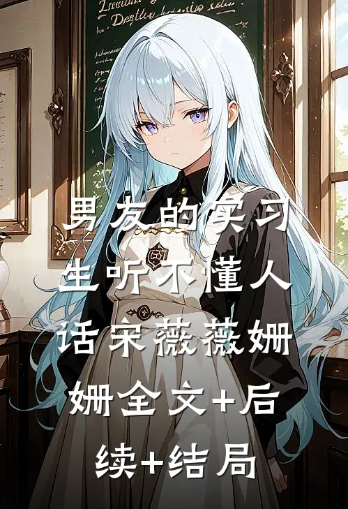 男友的实习生听不懂人话宋薇薇姗姗全文+后续+结局