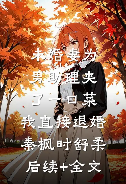 未婚妻为男助理夹了一口菜，我直接退婚秦枫时舒柔后续+全文