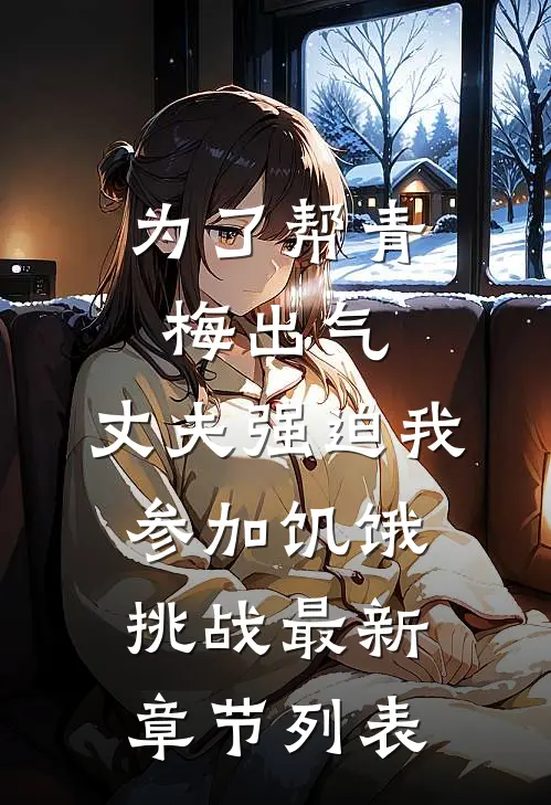 为了帮青梅出气，丈夫强迫我参加饥饿挑战最新章节列表