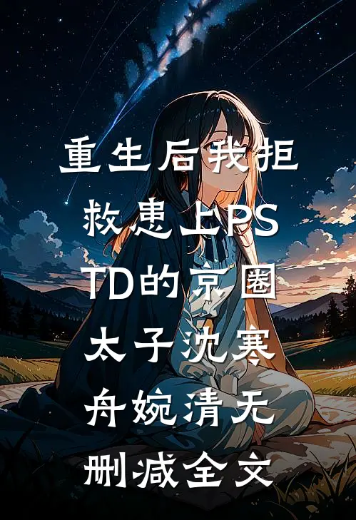 重生后我拒救患上PSTD的京圈太子沈寒舟婉清无删减全文