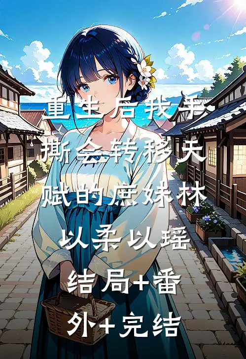 重生后我手撕会转移天赋的庶妹林以柔以瑶结局+番外+完结