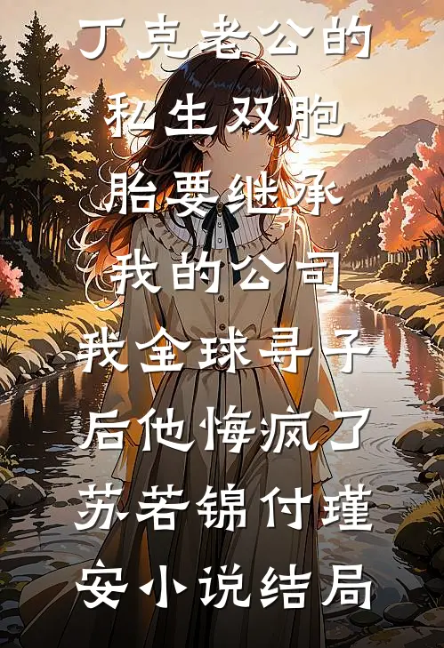 丁克老公的私生双胞胎要继承我的公司，我全球寻子后他悔疯了苏若锦付瑾安小说结局