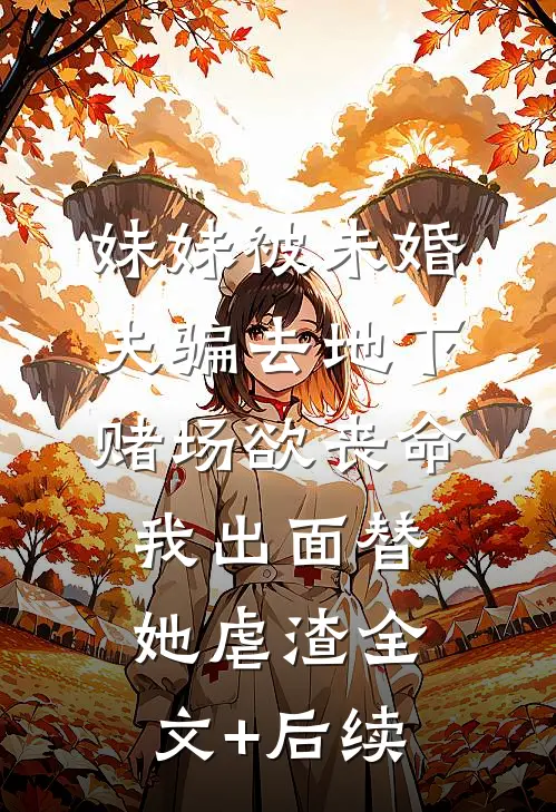妹妹被未婚夫骗去地下赌场欲丧命，我出面替她虐渣全文+后续
