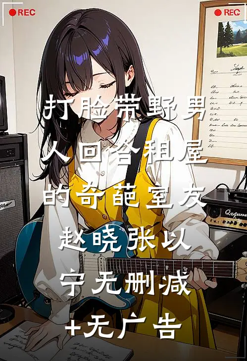 打脸带野男人回合租屋的奇葩室友赵晓张以宁无删减+无广告
