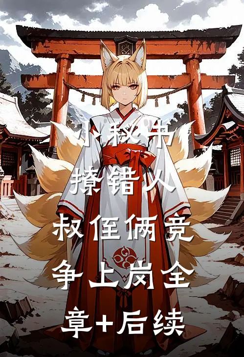 小秘书撩错人，叔侄俩竞争上岗全章+后续