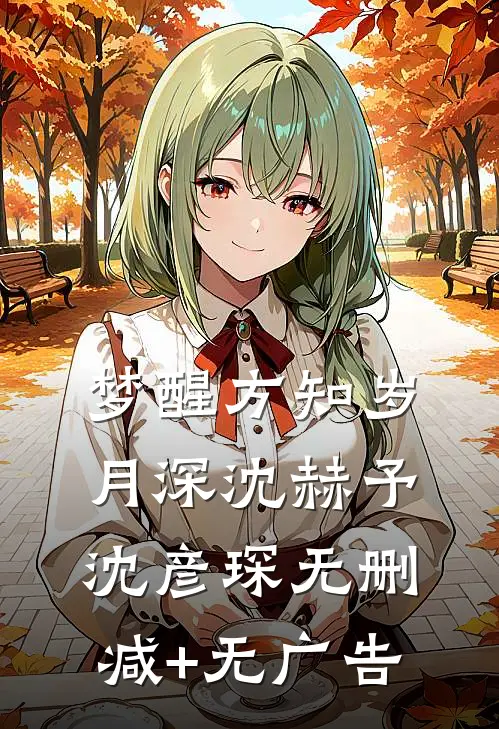 梦醒方知岁月深沈赫予沈彦琛无删减+无广告