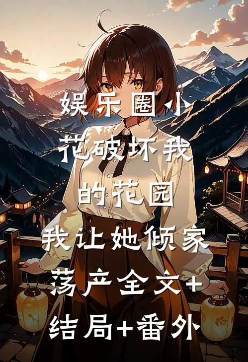 娱乐圈小花破坏我的花园，我让她倾家荡产全文+结局+番外