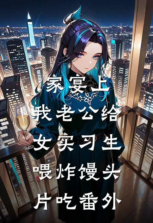 家宴上，我老公给女实习生喂炸馒头片吃番外