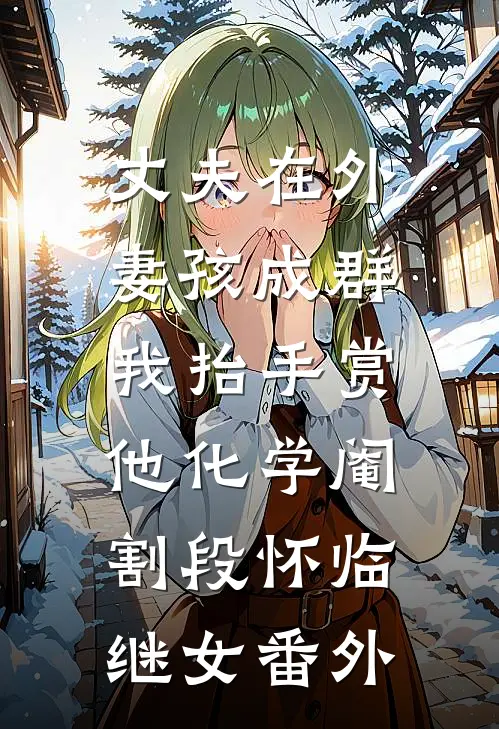 丈夫在外妻孩成群，我抬手赏他化学阉割段怀临继女番外