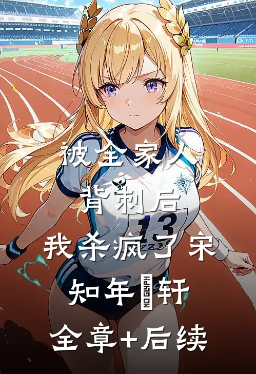 被全家人背刺后，我杀疯了宋知年璟轩:全章+后续