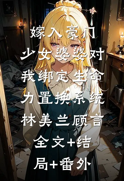 嫁入豪门，少女婆婆对我绑定生命力置换系统林美兰顾言全文+结局+番外